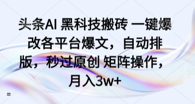 头条AI 黑科技搬砖 一键爆改各平台爆文，自动排版，秒过原创 矩阵操作，月入3w+【揭秘】-万盟网