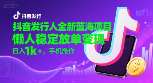抖音发行人全新蓝海项目，懒人稳定放单变现,，日入1k+，手机操作【揭秘】-万盟网