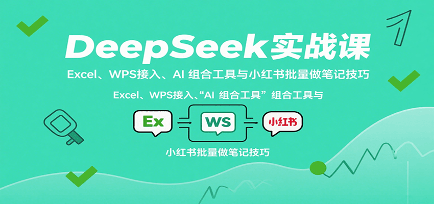 DeepSeek实战课：Excel、WPS接入、AI 组合工具与小红书批量做笔记技巧-万盟网