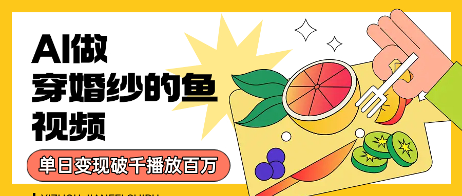 用AI 制作穿婚纱的鱼视频，单日变现1000+，轻松收割百万播放-万盟网