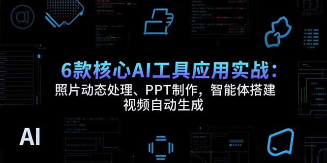 6款核心AI工具应用实战：照片动态处理、PPT制作，智能体搭建 视频自动生成-万盟网