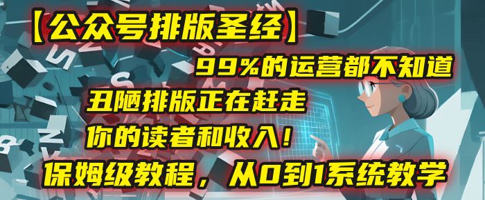 【公众号排版圣经】99%的运营都不知道，丑陋排版正在赶走你的读者和收入！保姆级教程，从0到1系统教学-万盟网