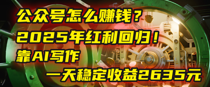 公众号怎么赚钱？2025年红利回归！靠AI写作，一天稳定收益2635元（10分钟上手）-万盟网