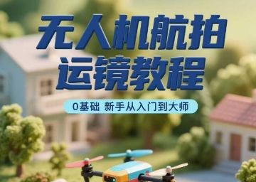 无人机航拍运镜教程，0基础新手从入门到大师-万盟网