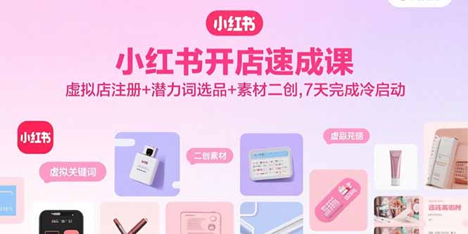 小红书开店速成课，虚拟店注册+潜力词选品+素材二创，7天完成冷启动-万盟网