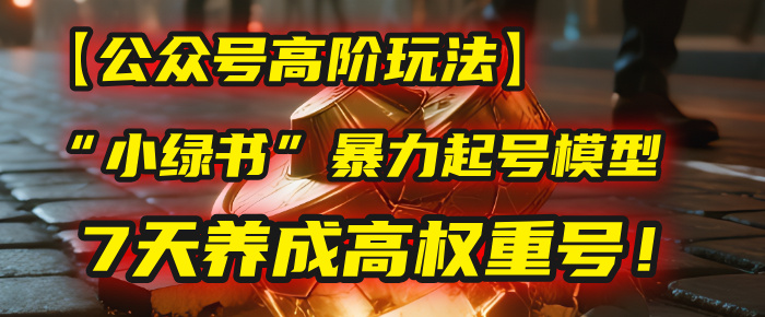 【公众号高阶玩法】我用这套“小绿书”暴力起号模型，7天养成高权重号！-万盟网