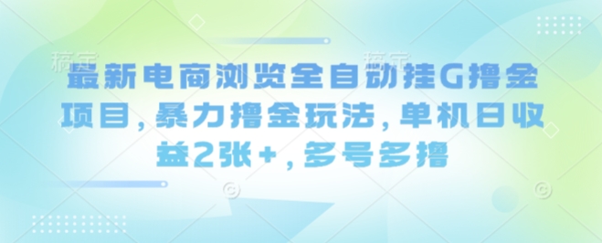 最新电商浏览全自动挂G撸金项目，暴力撸金玩法，单机日收益2张+，多号多撸【揭秘】-万盟网