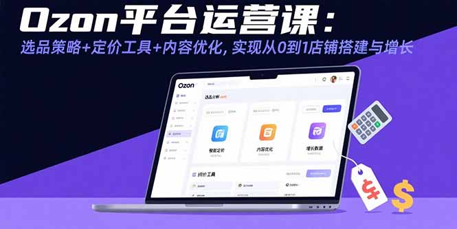Ozon平台运营课：选品策略+定价工具+内容优化，实现从0到1店铺搭建与增长-万盟网