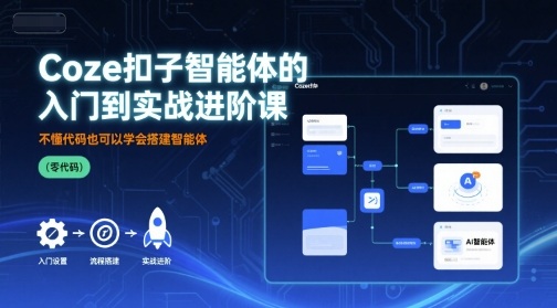 Coze扣子智能体的入门到实战进阶课，不懂代码也可以学会搭建智能体-万盟网