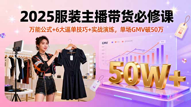 2025服装主播带货必修课，万能公式+6大逼单技巧+实战演练，单场GMV破50万-万盟网