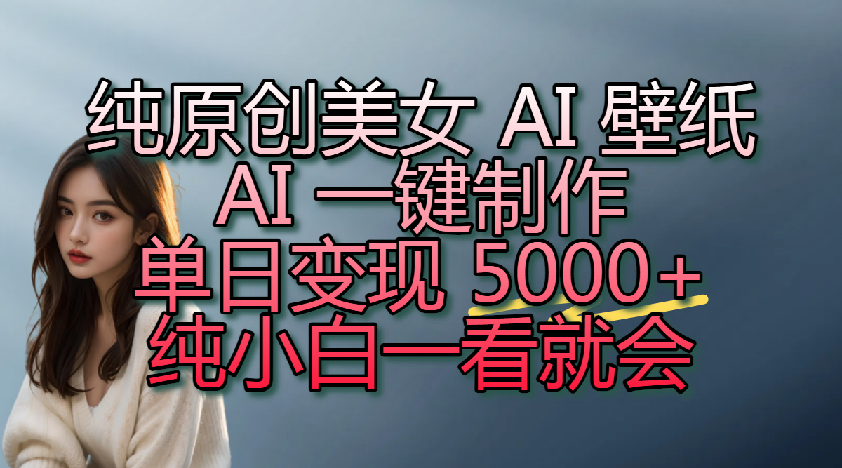 纯原创美女 AI 壁纸玩法，AI 一键制作，单日变现 5000+，纯小白一看就会-万盟网