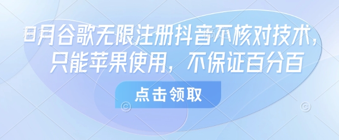 8月谷歌无限注册抖音不核对技术，只能苹果使用，不保证百分百-万盟网