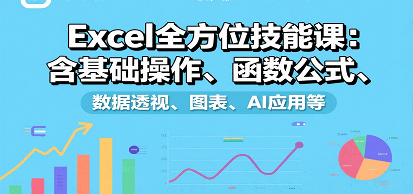 Excel全方位技能课：含基础操作、函数公式、数据透视、图表、AI应用等-万盟网