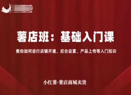 小红薯薯店商城卖货，基础入门课，教你如何进行店铺开通、后台设置、产品上传等入门知识-万盟网