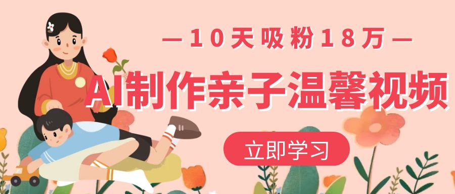 AI制作亲子温馨视频，10天吸粉18万-万盟网