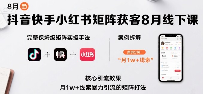 抖音快手小红书矩阵获客8月线下课，完整保姆级矩阵实操手法与案例拆解，月1w+线索暴力引流的矩阵打法-万盟网