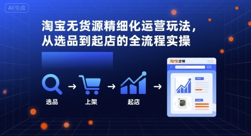 淘宝无货源精细化运营玩法，从选品到起店的全流程实操-万盟网