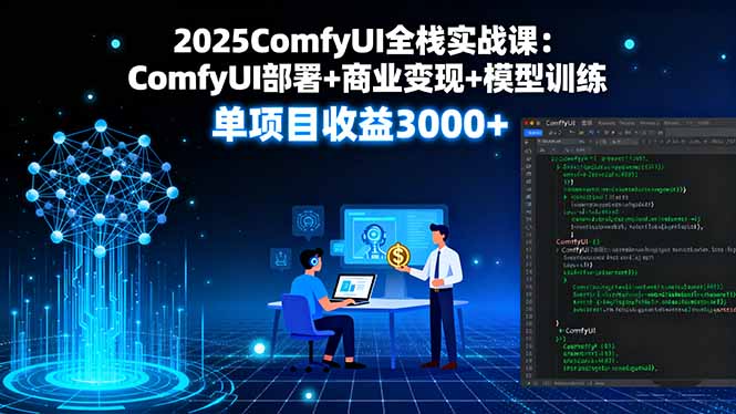 2025ComfyUI全栈实战课：ComfyUI部署+商业变现+模型训练，单项目收益3000+-万盟网