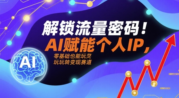 解锁流量密码！AI赋能个人IP，零基础也能玩转变现赛道-万盟网