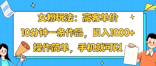 女粉玩法：高客单价，10分钟一条作品，日入1k+操作简单，手机就可以-万盟网