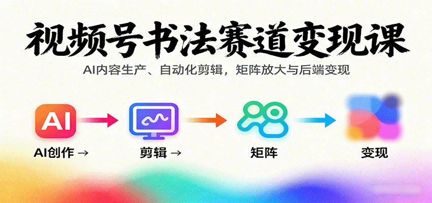 视频号书法赛道变现课：AI内容生产、自动化剪辑，矩阵放大与后端变现-万盟网