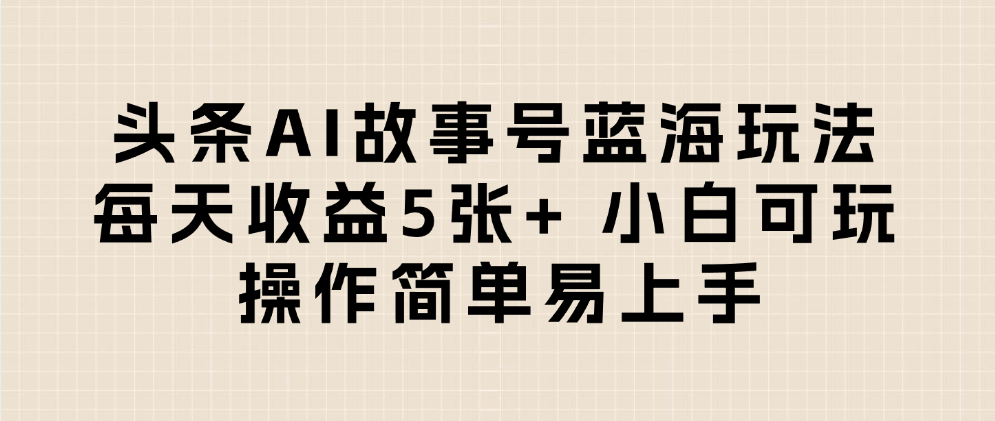 头条AI故事号蓝海玩法 每天收益5张+ 小白可玩 操作简单易上手-万盟网