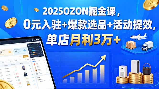 2025OZON掘金课，0元入驻+爆款选品+活动提效，单店月利3万+-万盟网