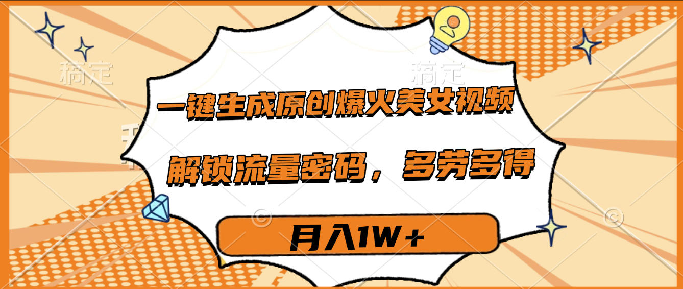 一键生成原创爆火美女视频，多劳多得，解锁流量密码，月入1W+-万盟网