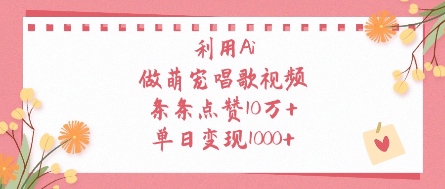 利用Ai，做萌宠唱歌视频，条条点赞10万+，单日变现1000+-万盟网
