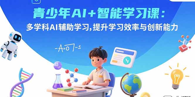 青少年AI+智能学习课：多学科AI辅助学习，提升学习效率与创新能力-万盟网