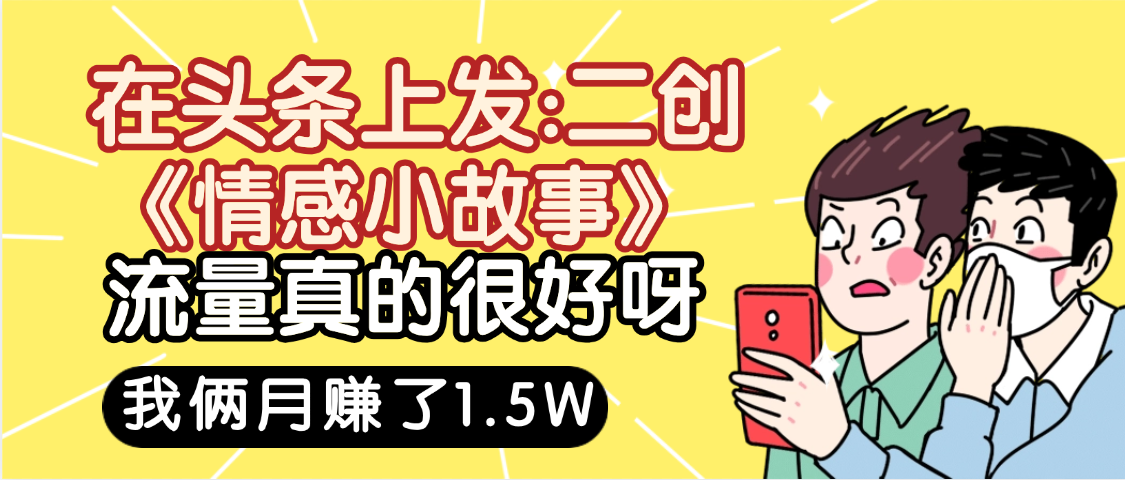 惊叹！在头条上发：二创《情感小故事》流量超级爆，我俩月单号赚了1.5W，熟悉后可以多账户操作哦！-万盟网