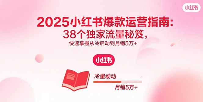 2025小红书爆款运营指南：38个独家流量秘笈，快速掌握从冷启动到月销5万+-万盟网