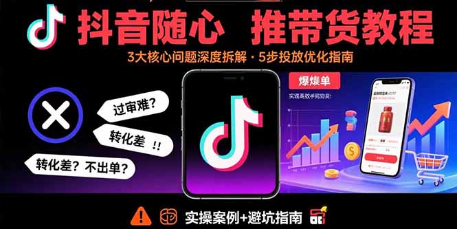 抖音随心推带货教程：拆解过审难/转化差/不出单 等常见问题 实现高效带货-万盟网