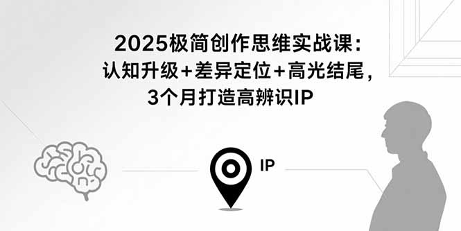 2025极简创作思维实战课：认知升级+差异定位+高光结尾，3个月打造高辨识IP-万盟网