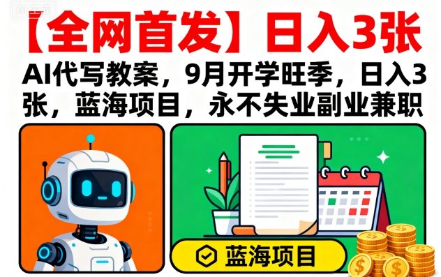 【全网首发】AI代写教案，9月开学旺季，日入3张，蓝海项目，永不失业副业兼职-万盟网