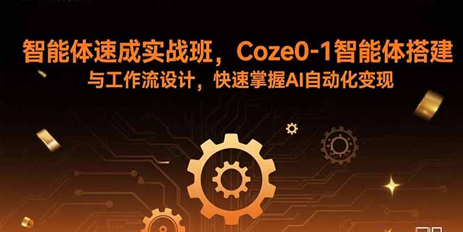 智能体速成实战班，Coze0-1智能体搭建与工作流设计，快速掌握AI自动化变现-万盟网
