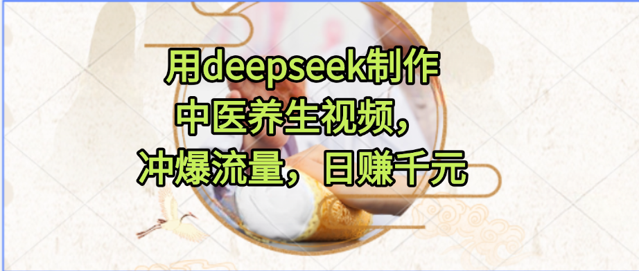用deepseek制作中医养生视频，冲爆流量，日赚千元-万盟网