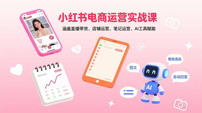 小红书电商运营实战课：涵盖直播带货、店铺运营、笔记运营、AI工具赋能-万盟网