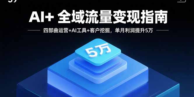 AI+全域流量变现指南，四部曲运营+AI工具+客户挖掘，单月利润提升5万-万盟网