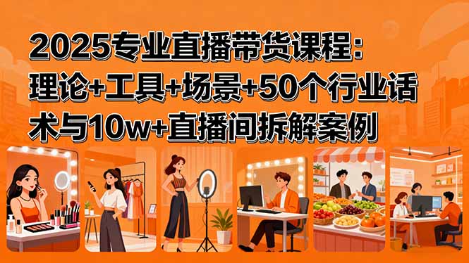 2025专业直播带货课程：理论+工具+场景+50个行业话术与10w+直播间拆解案例-万盟网
