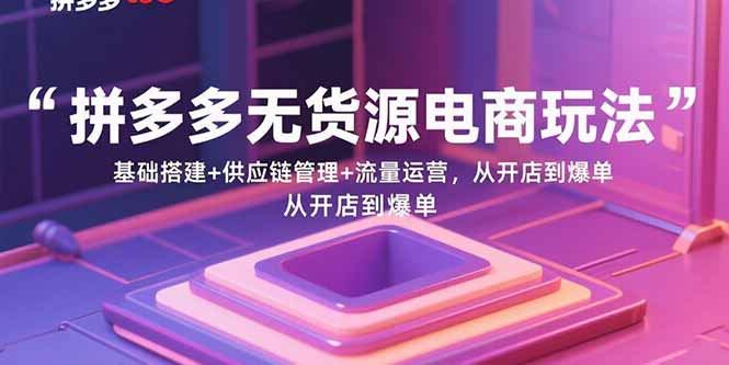 拼多多无货源电商玩法：基础搭建+供应链管理+流量运营，从开店到爆单-万盟网