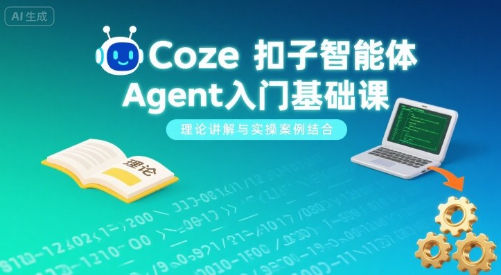 Coze扣子智能体Agent入门基础课，理论讲解与实操案例结合-万盟网