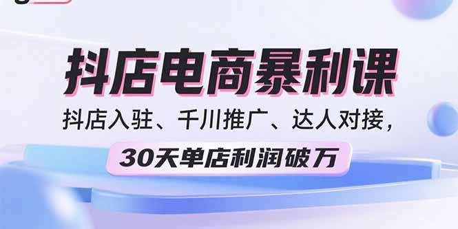 2025抖店电商暴利课，抖店入驻、千川推广、达人对接，30天单店利润破万-万盟网