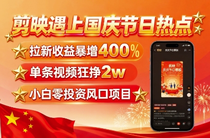 剪映遇上国庆热点，拉新收益暴增400%，单条视频狂挣2W+，无需剪辑基础，几分钟一条作品-万盟网