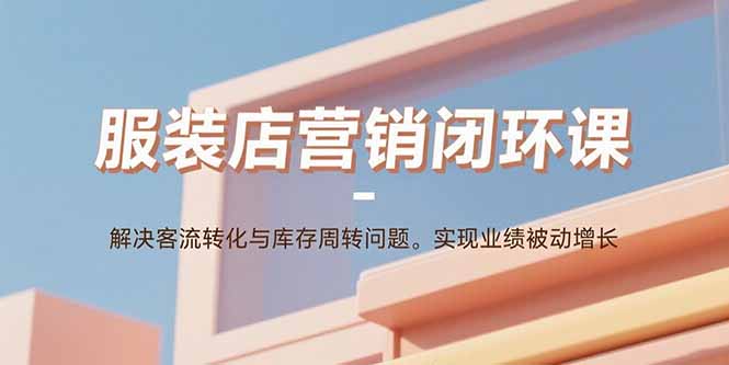 服装店营销闭环课：解决客流转化与库存周转问题。实现业绩被动增长-万盟网