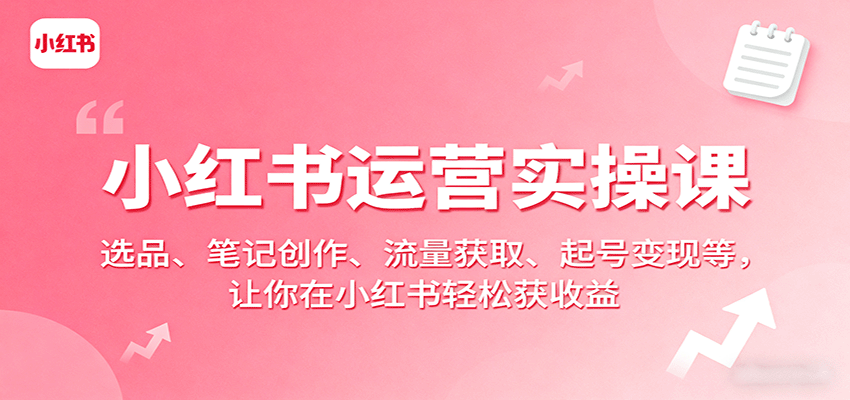 小红书运营实操课：选品、笔记创作、流量获取、起号变现等，让你在小红书轻松获收益-万盟网