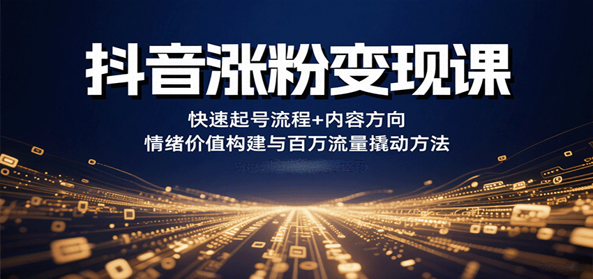 抖音涨粉变现课，快速起号流程+内容方向+情绪价值构建与百万流量撬动方法-万盟网