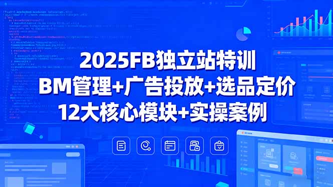 2025FB独立站特训，BM管理+广告投放+选品定价，12大核心模块+实操案例-万盟网