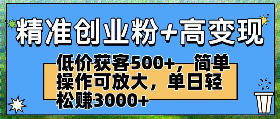 精准创业粉+高变现：低价获客500+，简单操作可放大，单日轻松赚3000+-万盟网
