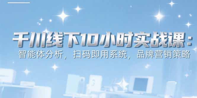 6月千川线下10小时实战课：智能体分析，扫码即用系统，品牌营销策略-万盟网